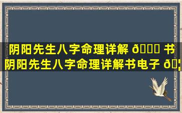 阴阳先生八字命理详解 🐅 书（阴阳先生八字命理详解书电子 🦆 版）